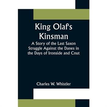 King Olaf's Kinsman;A Story of the Last Saxon Struggle Against the Danes in the Days of Ironside and Cnut