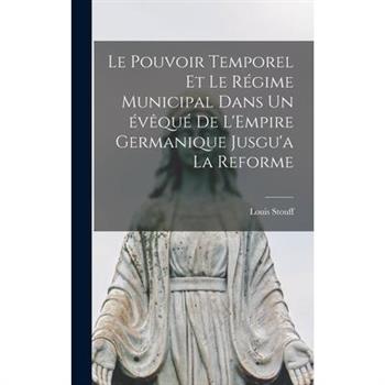 Le Pouvoir Temporel et le R矇gime Municipal Dans un 矇v礙qu矇 de L'Empire Germanique Jusgu'a la Reforme