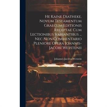 He Kaine Diatheke. Novum Testamentum Graecum Editionis Receptae Cum Lectionibus Variantibus ... Nec Non Commentario Pleniore Opera Joannis-jacobi Wetstenii