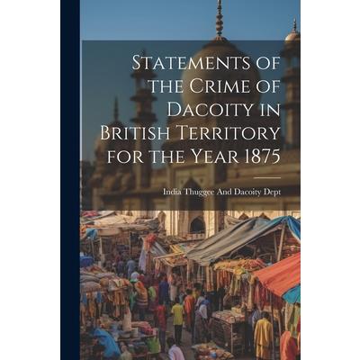 Statements of the Crime of Dacoity in British Territory for the Year 1875
