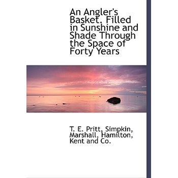 An Angler’s Basket. Filled in Sunshine and Shade Through the Space of Forty Years