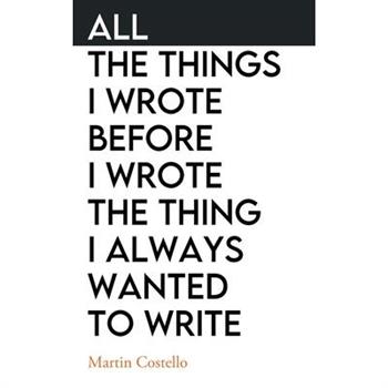 All The Things I Wrote Before I Wrote The Thing I Always Wanted To Write
