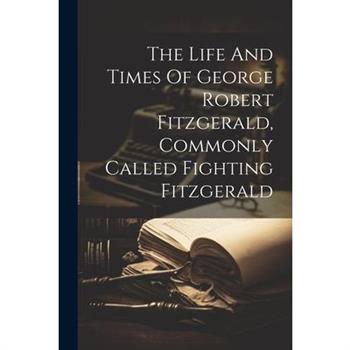 The Life And Times Of George Robert Fitzgerald, Commonly Called Fighting Fitzgerald