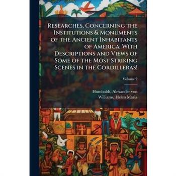 Researches, Concerning the Institutions & Monuments of the Ancient Inhabitants of America