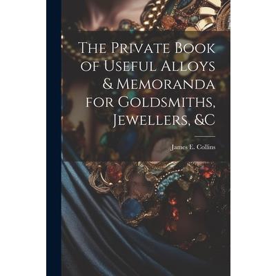 The Private Book of Useful Alloys & Memoranda for Goldsmiths, Jewellers, &c