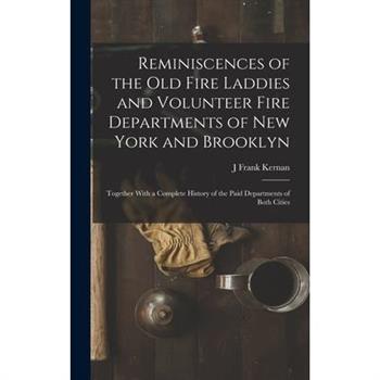 Reminiscences of the Old Fire Laddies and Volunteer Fire Departments of New York and Brooklyn