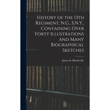 History of the 13th Regiment, N.G., S.N.Y., Containing Over Forty Illustrations and Many Biographical Sketches