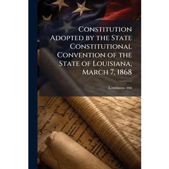 Constitution Adopted by the State Constitutional Convention of the State of Louisiana, March 7, 1868