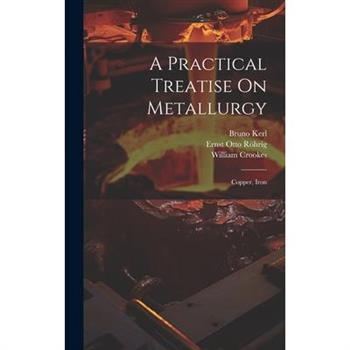 A Practical Treatise On Metallurgy
