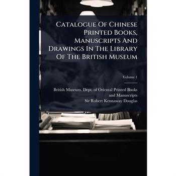 Catalogue Of Chinese Printed Books, Manuscripts And Drawings In The Library Of The British Museum