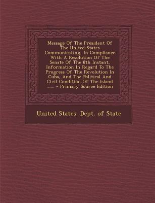 Message of the President of the United States Communicating, in Compliance with a Resolution of the Senate of the 8th Instant, Information in Regard to the Progress of the Revolution in Cuba, and the