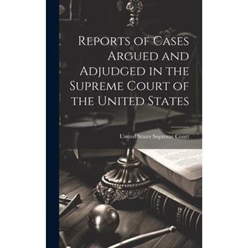 Reports of Cases Argued and Adjudged in the Supreme Court of the United States