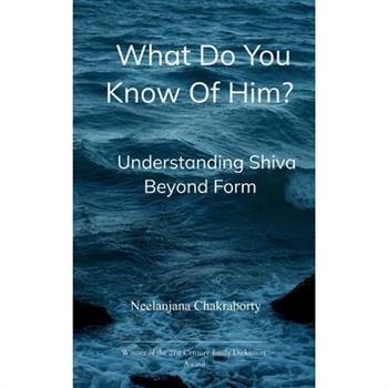 What do you know of him? Understanding Shiva Beyond Form