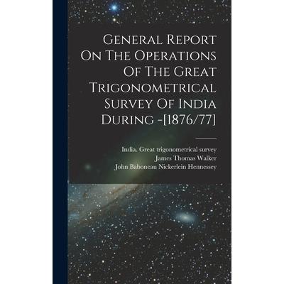 General Report On The Operations Of The Great Trigonometrical Survey Of India During -[1876/77]