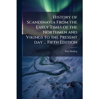 History of Scandinavia From the Early Times of the Northmen and Vikings to the Present day ... Fifth Edition