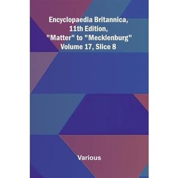 Encyclopaedia Britannica, 11th Edition, "Matter" to "Mecklenburg" Volume 17, Slice 8