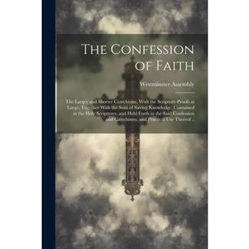 The Confession of Faith; the Larger and Shorter Catechisms, With the Scripture-proofs at Large, Together With the Sum of Saving Knowledge, Contained in the Holy Scriptures, and Held Forth in the Said