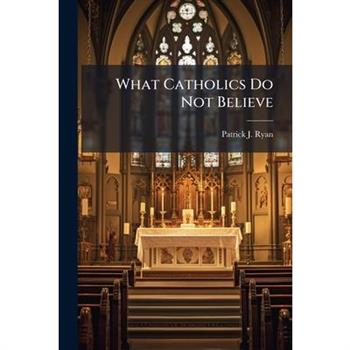 What Catholics Do Not Believe