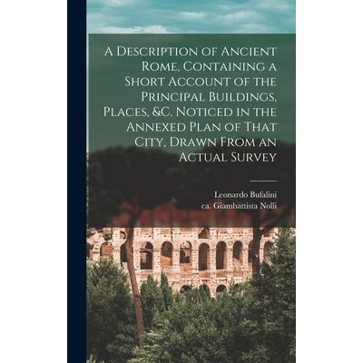 A Description of Ancient Rome, Containing a Short Account of the Principal Buildings, Places, &c. Noticed in the Annexed Plan of That City, Drawn From an Actual Survey