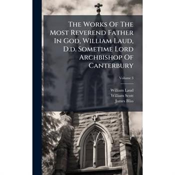 The Works Of The Most Reverend Father In God, William Laud, D.d. Sometime Lord Archbishop Of Canterbury