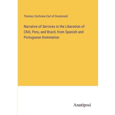 Narrative of Services in the Liberation of Chili, Peru, and Brazil, from Spanish and Portuguese Domination