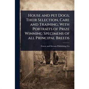 House and pet Dogs; Their Selection, Care and Training; With Portraits of Prize Winning Specimens of all Principal Breeds