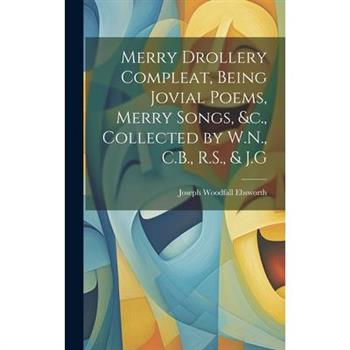 Merry Drollery Compleat, Being Jovial Poems, Merry Songs, &c., Collected by W.N., C.B., R.S., & J.G