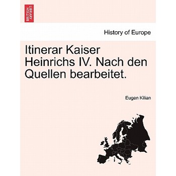 Itinerar Kaiser Heinrichs IV. Nach Den Quellen Bearbeitet.