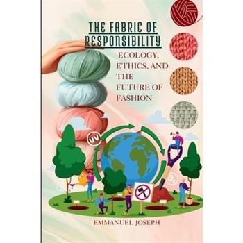 The Fabric of Responsibility, Ecology, Ethics, and the Future of Fashion