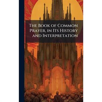 The Book of Common Prayer, in Its History and Interpretation