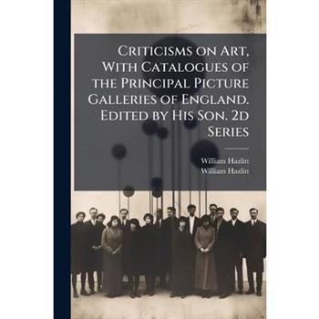 Criticisms on Art, With Catalogues of the Principal Picture Galleries of England. Edited by His Son. 2d Series
