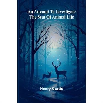 An Attempt To Investigate The Seat Of Animal Life