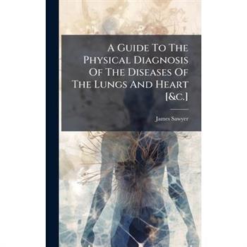 A Guide To The Physical Diagnosis Of The Diseases Of The Lungs And Heart [&c.]