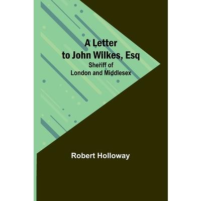 A Letter to John Wilkes, Esq; Sheriff of London and Middlesex