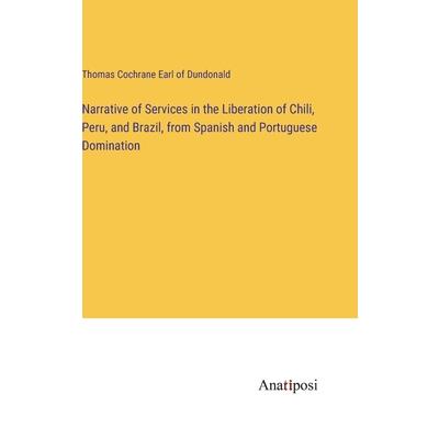 Narrative of Services in the Liberation of Chili, Peru, and Brazil, from Spanish and Portuguese Domination