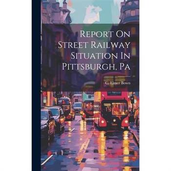 Report On Street Railway Situation In Pittsburgh, Pa