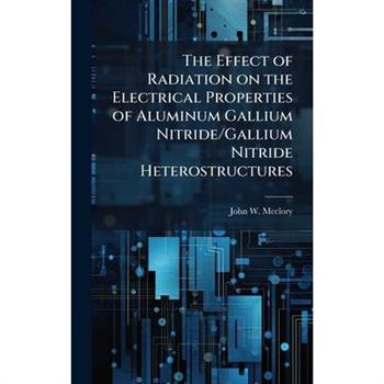 The Effect of Radiation on the Electrical Properties of Aluminum Gallium Nitride/Gallium Nitride Heterostructures