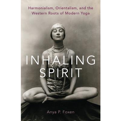 Inhaling SpiritHarmonialism Orientalism and the Western Roots of Modern Yoga