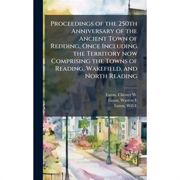 Proceedings of the 250th Anniversary of the Ancient Town of Redding, Once Including the Territory now Comprising the Towns of Reading, Wakefield, and North Reading
