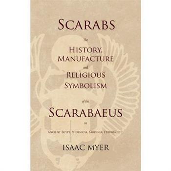 Scarabs - The History, Manufacture and Religious Symbolism of the Scarabaeus in Ancient Egypt, Phoenicia, Sardinia, Etruria, Etc