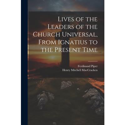 Lives of the Leaders of the Church Universal, From Ignatius to the Present Time
