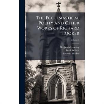 The Ecclesiastical Polity and Other Works of Richard Hooker