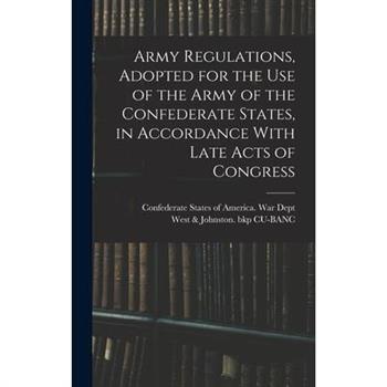 Army Regulations, Adopted for the Use of the Army of the Confederate States, in Accordance With Late Acts of Congress
