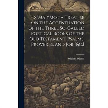 Hx"Ma Ymot a Treatise On the Accentuation of the Three So-Called Poetical Books of the Old Testament, Psalms, Proverbs, and Job [&c.]