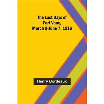 The Last Days of Fort Vaux, March 9-June 7, 1916