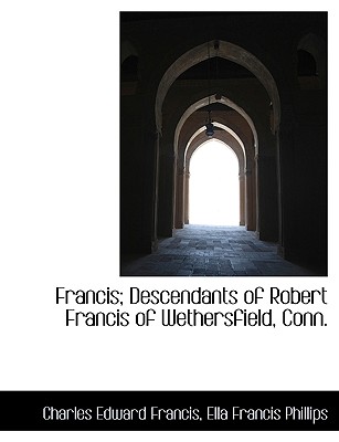 Francis; Descendants of Robert Francis of Wethersfield, Conn.