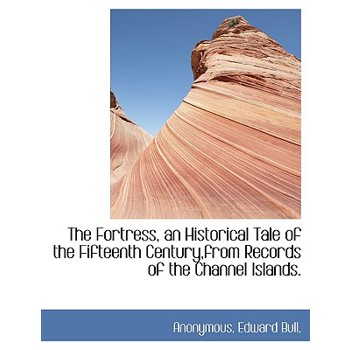 The Fortress, an Historical Tale of the Fifteenth Century, from Records of the Channel Islands.