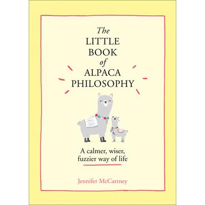 The Little Book of Alpaca Philosophy: A Calmer, Wiser, Fuzzier Way of Life (the Little Animal Philosophy Books)