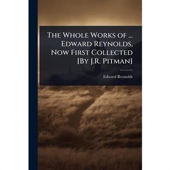 The Whole Works of ... Edward Reynolds, Now First Collected [By J.R. Pitman]