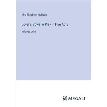 Lover’s Vows; A Play in Five Acts Lover’s Vows; A Play in Five Acts